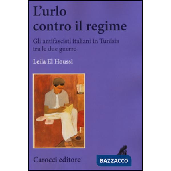 Urlo contro il regime. Gli antifascisti italiani in Tunisia tra le due guerre (L