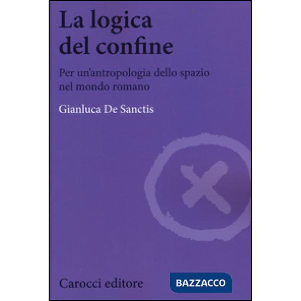 Logica del confine. Per un'antropologia dello spazio nel mondo romano (La)