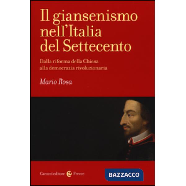 Giansenismo nell'Italia del Settecento. Dalla riforma della Chiesa alla democrazia rivoluzionaria (Il)