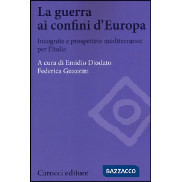 Guerra ai confini d'Europa. Incognite e prospettive mediterranee per l'Italia (L