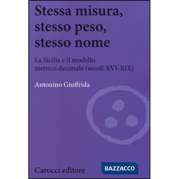 Stessa misura, stesso peso, stesso nome. La Sicilia e il modello metrico decimale (secc. XVI-XIX)