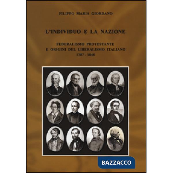 Individuo e la nazione. Federalismo protestante e origini del liberalismo italiano 1787-1848 (L')