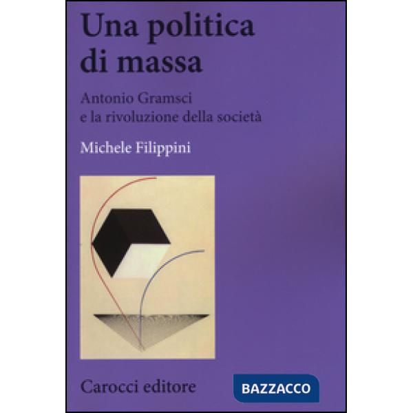 Politica di massa. Antonio Gramsci e la rivoluzione della società (Una)