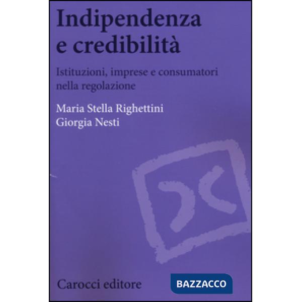 Indipendenza e credibilità. Istituzioni, imprese e consumatori nella regolazione