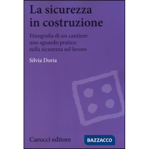Sicurezza in costruzione. Etnografia di un cantiere: uno sguardo pratico sulla sicurezza sul lavoro (La)