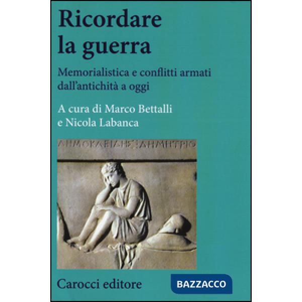 Ricordare la guerra. Memorialistica e conflitti armati dall'antichità a oggi