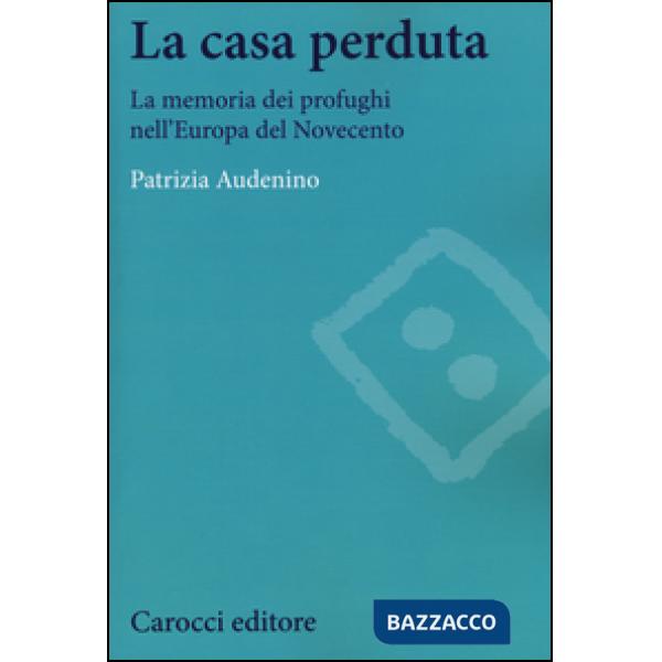 Casa perduta. La memoria dei profughi nell'Europa del Novecento (La)