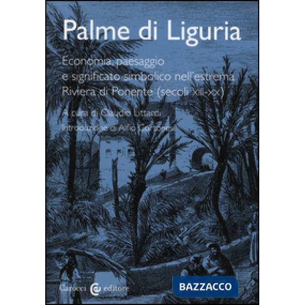 Palme di Liguria. Economia, paesaggio e significato simbolico nell'estrema Riviera di Ponente (secoli XII-XX)