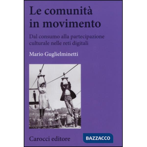 Comunità in movimento. Dal consumo alla partecipazione culturale nelle reti digitali (Le)