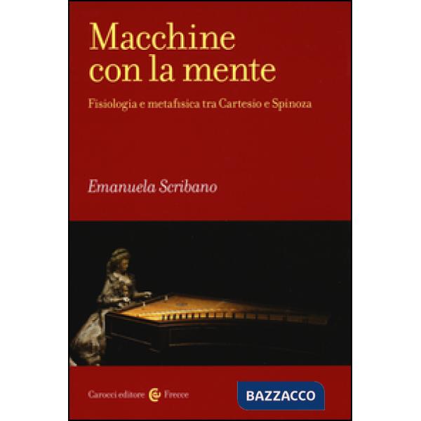 Macchine con la mente. Fisiologia e metafisica tra Cartesio e Spinoza