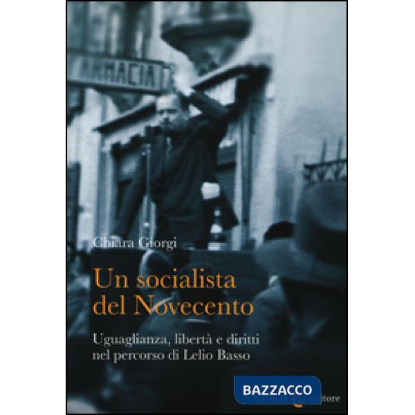 Socialista del Novecento. Uguaglianza, libertà e diritti nel percorso di Lelio Basso (Un)