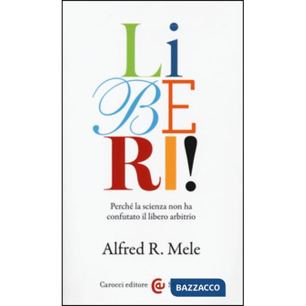Liberi! Perché la scienza non ha confutato il libero arbitrio