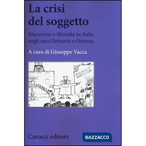 Crisi del soggetto. Marxismo e filosofia in Italia negli anni Settanta e Ottanta (La)