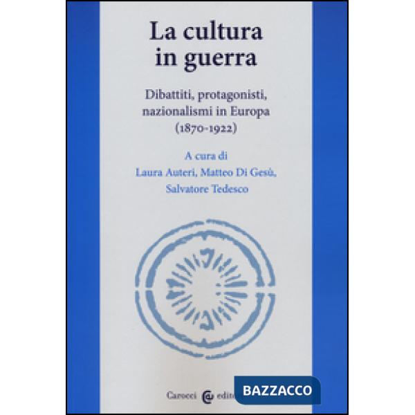 Cultura in guerra. Dibattiti, protagonisti, nazionalismi in Europa (1870-1922) (La)