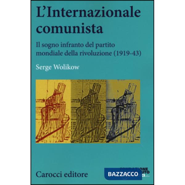 Internazionale comunista. Il sogno infranto del partito mondiale della rivoluzione (1919-1943) (L')