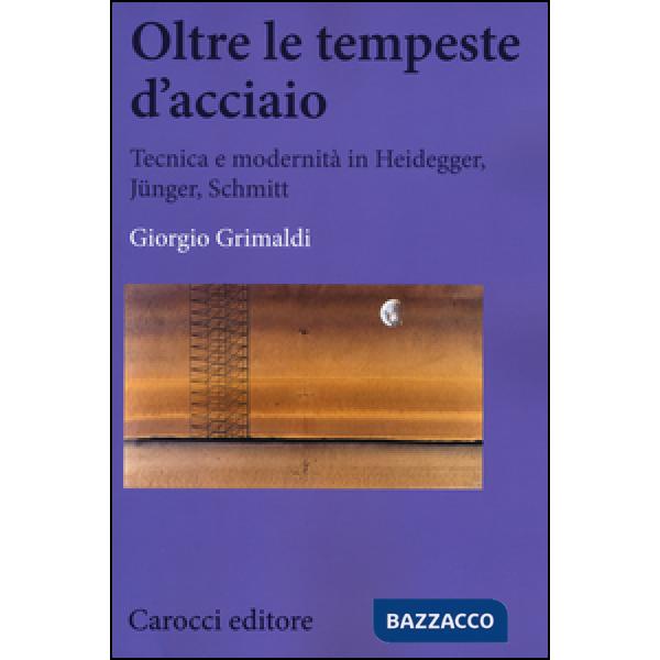 Oltre le tempeste d'acciaio. Tecnica e modernità in Heidegger, Jünger , Schmitt