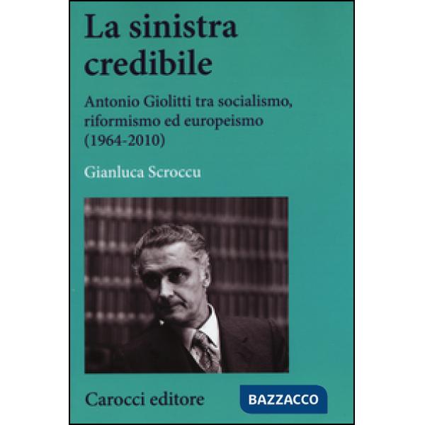 Sinistra credibile. Antonio Giolitti tra socialismo, riformismo ed europeismo (1