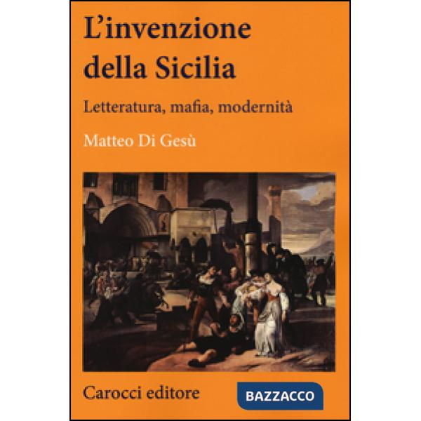 Invenzione della Sicilia. Letteratura, mafia, modernità (L')