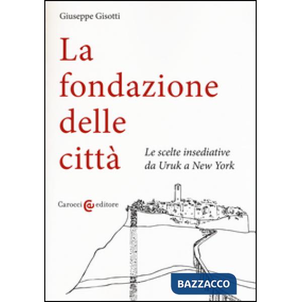 Fondazione delle città. Le scelte insediative da Uruk a New York (La)