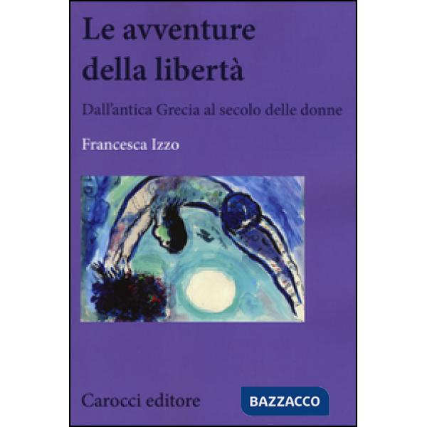 Avventure della libertà. Dall'antica Grecia al secolo delle donne (Le)