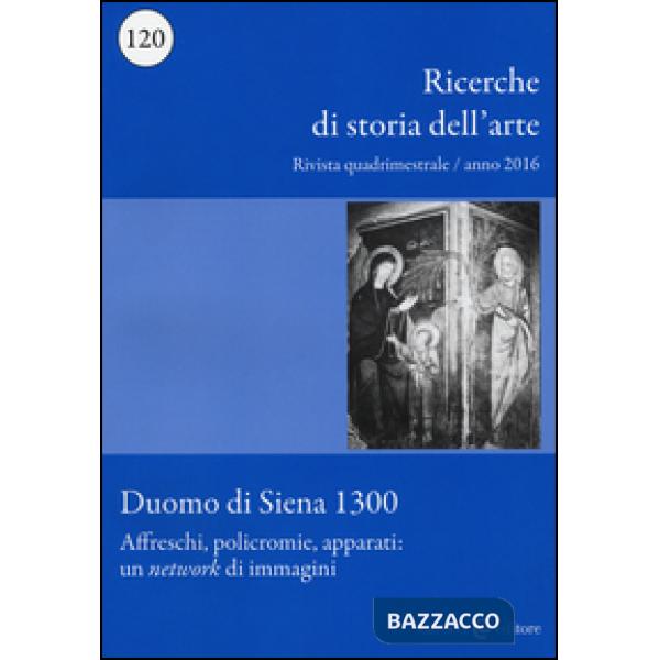 Ricerche di storia dell'arte (2016). Vol. 120: Duomo di Siena 1300- Affreschi, policromie, apparati: un «network» di immagini
