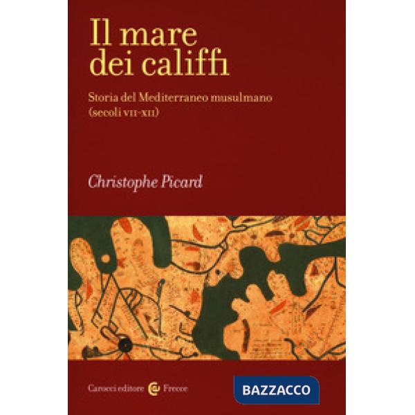 Mare dei califfi. Storia del Mediterraneo musulmano (secoli VII-XII) (Il)