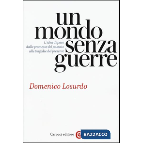 Mondo senza guerre. L'idea di pace dalle promesse del passato alle tragedie del