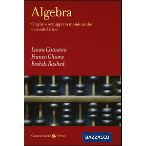 Algebra. Origini e sviluppi tra mondo arabo e mondo latino