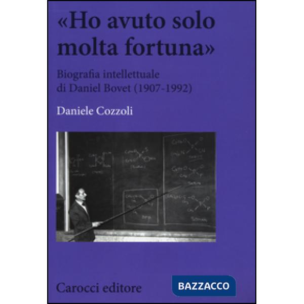 «Ho avuto solo una fortuna». Biografia intellettuale di Daniel Bovet (1907-1992)