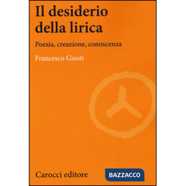 Desiderio della lirica. Poesia, creazione, conoscenza (Il)