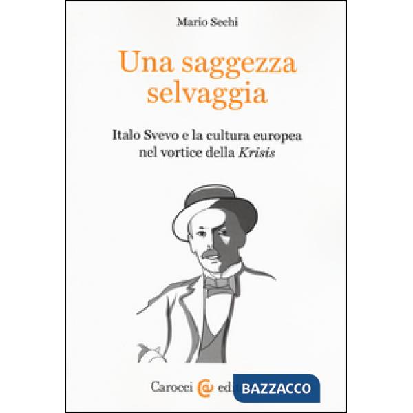Saggezza selvaggia. Italo Svevo e la cultura europea nel vortice della «Krisis» 
