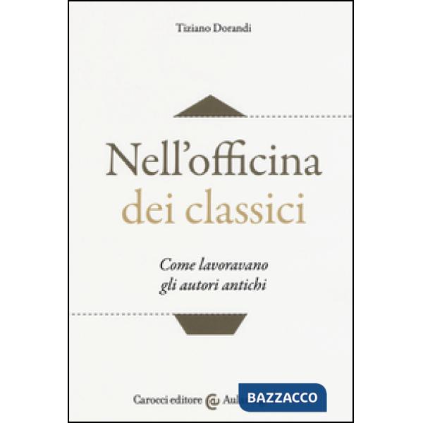 Nell'officina dei classici. Come lavoravano gli autori antichi