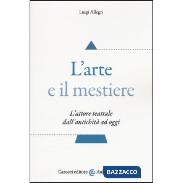Arte e il mestiere. L'attore teatrale dall'antichità ad oggi (L')