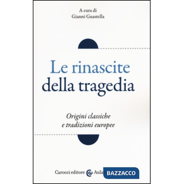 Rinascite della tragedia. Origini classiche e tradizioni europee (Le)