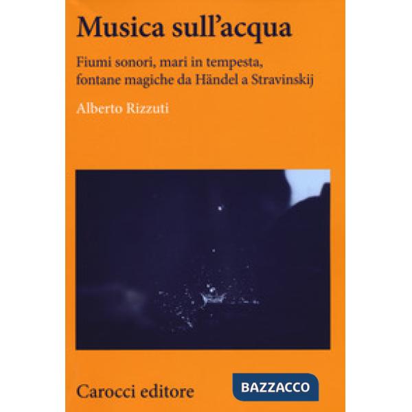 Musica sull'acqua. Fiumi sonori, mari in tempesta, fontane magiche da Händel a S