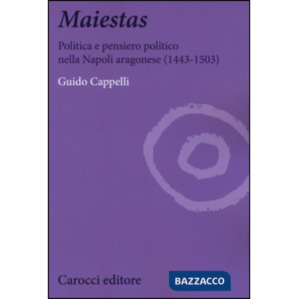 Maiestas. Politica e pensiero politico nella Napoli aragonese (1443-1503)