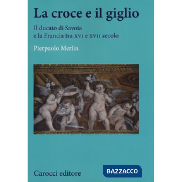 Croce e il giglio. Il ducato di Savona e la Francia tra XVI e XVII secolo (La)