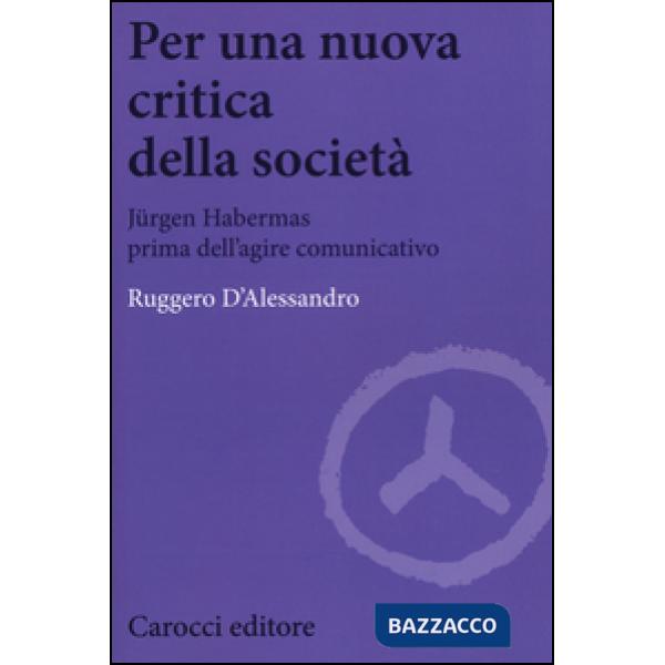 Per una nuova critica della società. Jrgen Habermas prima dell'agire comunicativ