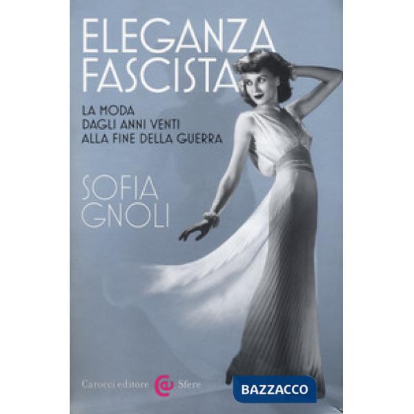 Eleganza fascista. La moda dagli anni Venti alla fine della guerra. Ediz. illustrata