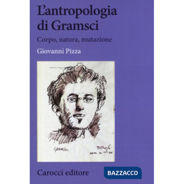 Antropologia di Gramsci. Corpo, natura, mutazione (L')