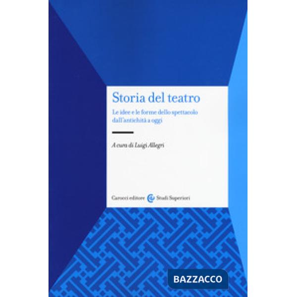 Storia del teatro. Le idee e le forme dello spettacolo dall'antichità a oggi