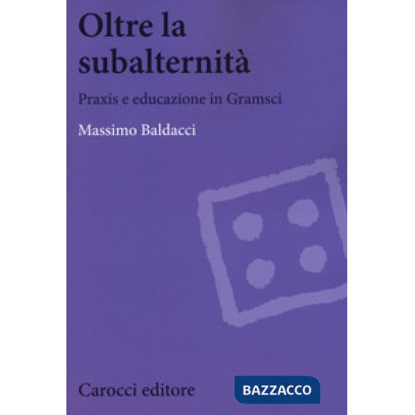 Oltre la subalternità. Praxis e educazione in Gramsci