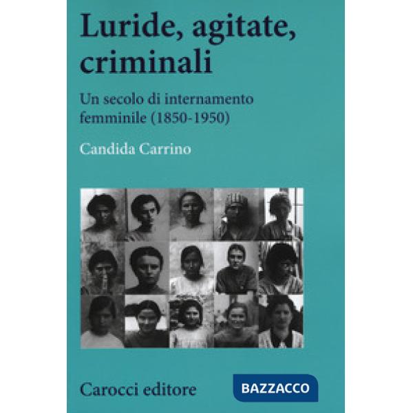 Luride, agitate, criminali. Un secolo di internamento femminile (1850-1950)