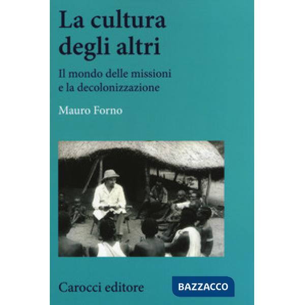 Cultura degli altri. Il mondo delle missioni e la decolonizzazione (La)