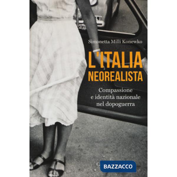 Italia neorealista. Compassione e identità nazionale nel dopoguerra (L')