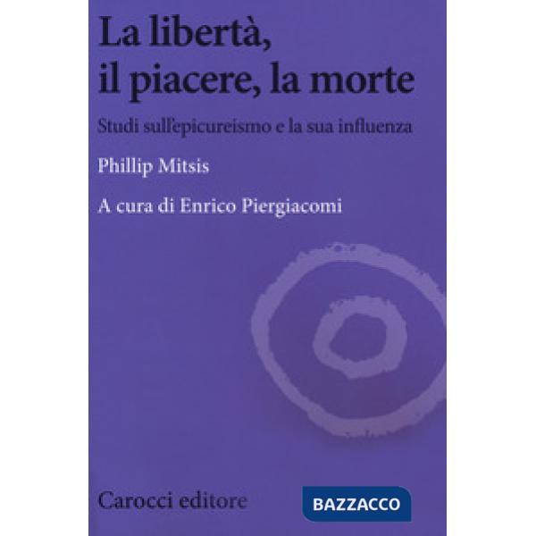 Libertà, il piacere, la morte. Studi sull'epicureismo e la sua influenza (La)