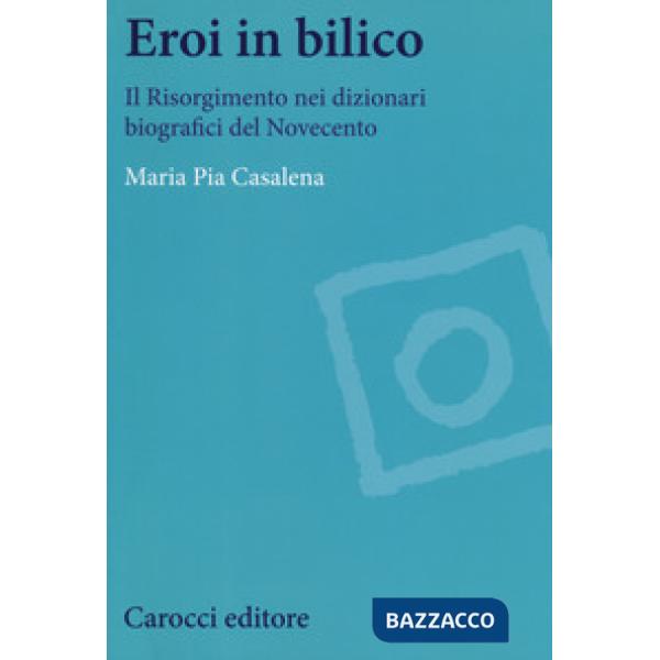 Eroi in bilico. Il Risorgimento nei dizionari biografici del Novecento
