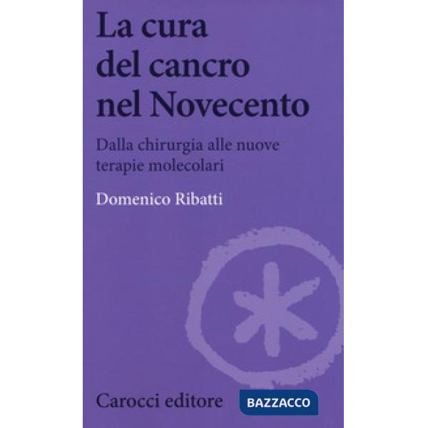 Cura del cancro nel Novecento. Dalla chirurgia alle nuove terapie molecolari (La