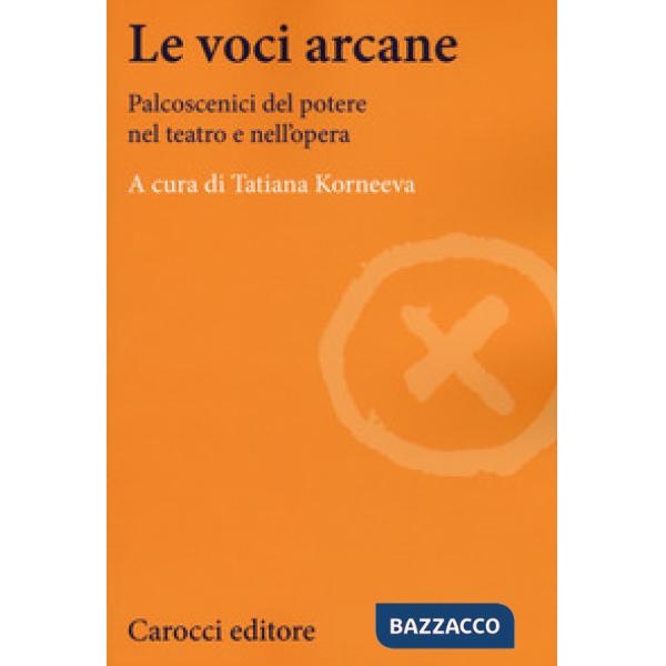 Voci arcane. Palcoscenici del potere nel teatro e nell'opera (Le)