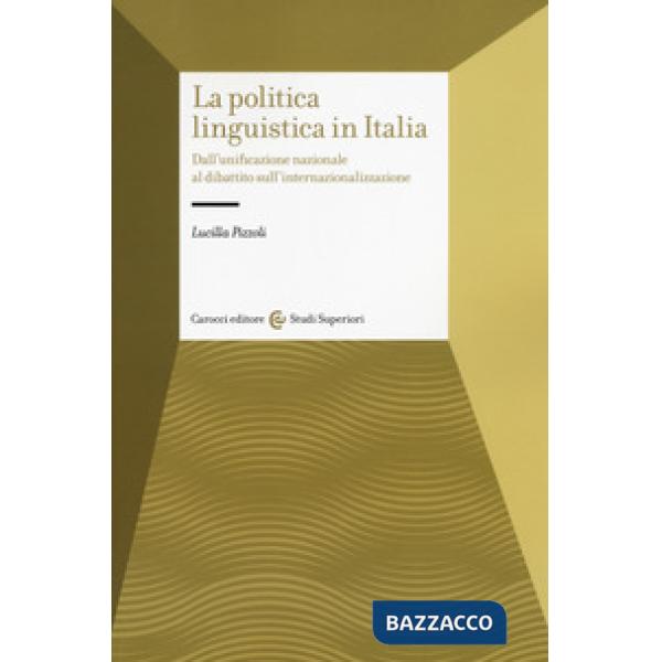 Politica linguistica in Italia. Dall'unificazione nazionale al dibattito sull'internazionalizzazione (La)